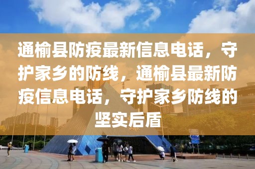 通榆縣防疫最新信息電話，守護(hù)家鄉(xiāng)的防線，通榆縣最新防疫信息電話，守護(hù)家鄉(xiāng)防線的堅(jiān)實(shí)后盾