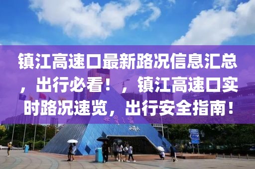 鎮江高速口最新路況信息匯總，出行必看！，鎮江高速口實時路況速覽，出行安全指南！