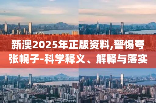 新澳2025年正版資料,警惕夸張幌子-科學釋義、解釋與落實