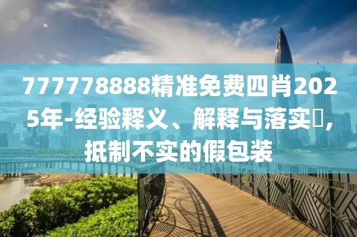 777778888精準免費四肖2025年-經(jīng)驗釋義、解釋與落實?,抵制不實的假包裝