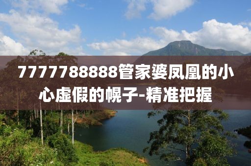 7777788888管家婆鳳凰的小心虛假的幌子-精準(zhǔn)把握