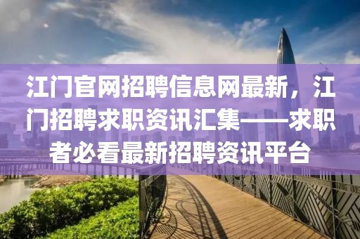 江門官網招聘信息網最新，江門招聘求職資訊匯集——求職者必看最新招聘資訊平臺