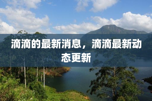 滴滴的最新消息，滴滴最新動態更新