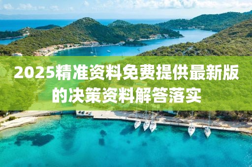 2025精準(zhǔn)資料免費(fèi)提供最新版的決策資料解答落實(shí)